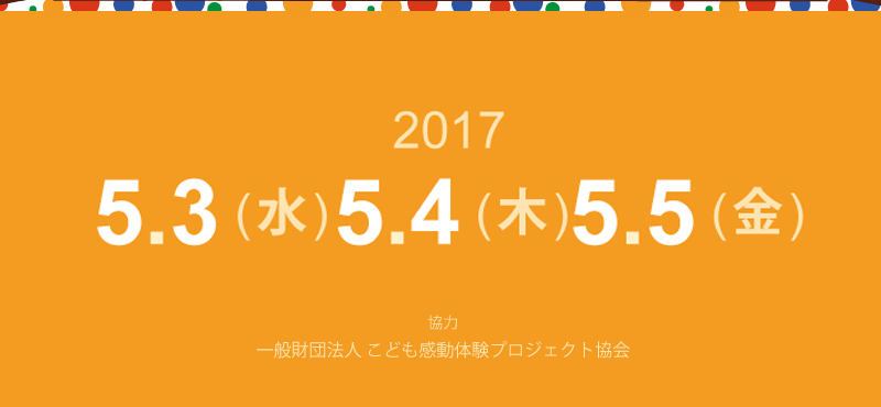 2017年5月3日(水)･5月4日(木)･5月5日(金) 10:30から16:00 最終入場 15:30